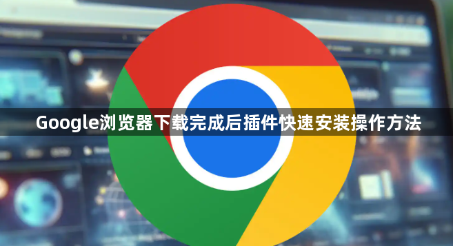 Google浏览器下载完成后插件快速安装操作方法1