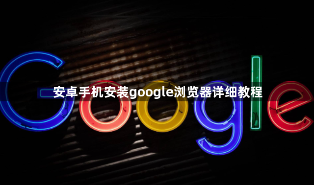 安卓手机安装google浏览器详细教程1