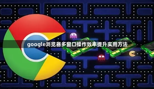 google浏览器多窗口操作效率提升实用方法1