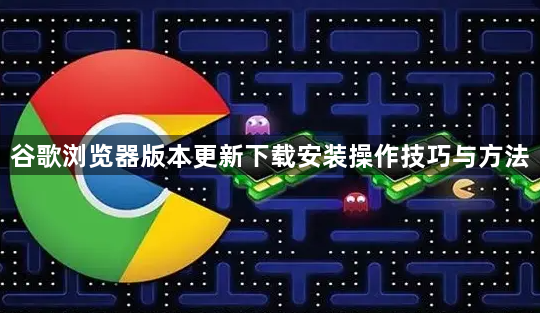 谷歌浏览器版本更新下载安装操作技巧与方法1