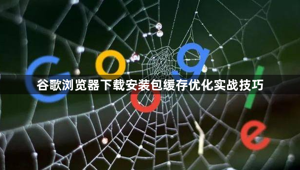 谷歌浏览器下载安装包缓存优化实战技巧1