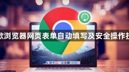 谷歌浏览器网页表单自动填写及安全操作技巧1