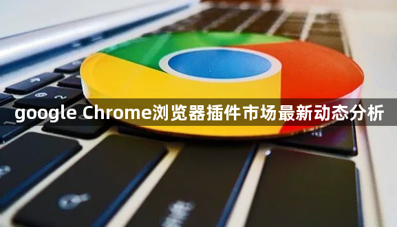 google Chrome浏览器插件市场最新动态分析1