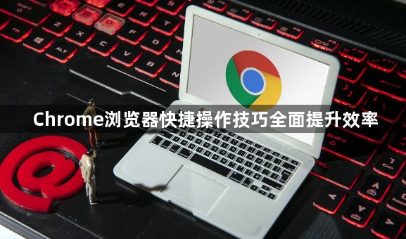 Chrome浏览器快捷操作技巧全面提升效率1