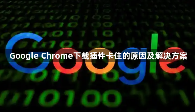 Google Chrome下载插件卡住的原因及解决方案1