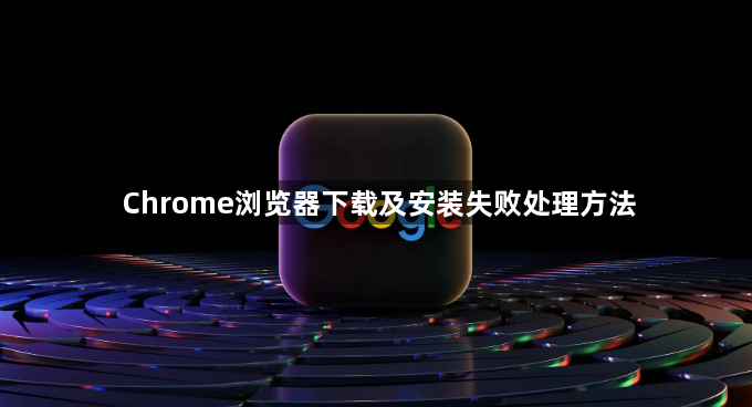 Chrome浏览器下载及安装失败处理方法1