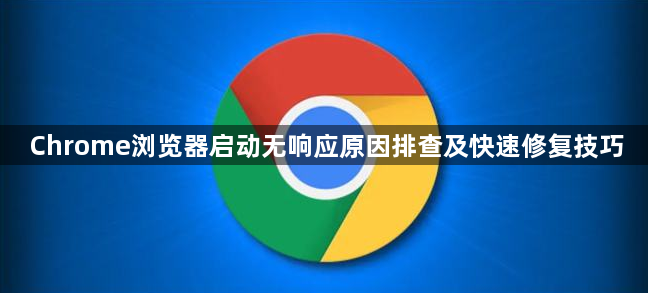 Chrome浏览器启动无响应原因排查及快速修复技巧1