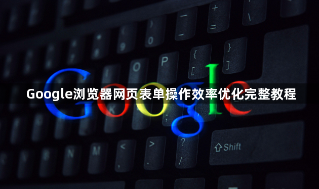 Google浏览器网页表单操作效率优化完整教程1