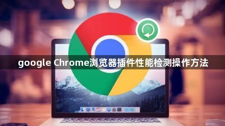 google Chrome浏览器插件性能检测操作方法1