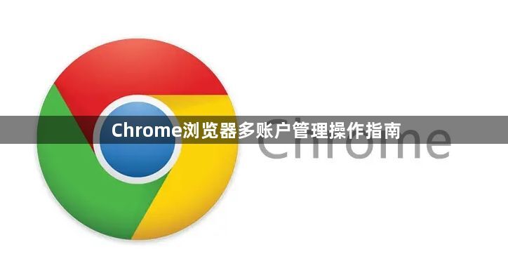 Chrome浏览器多账户管理操作指南1