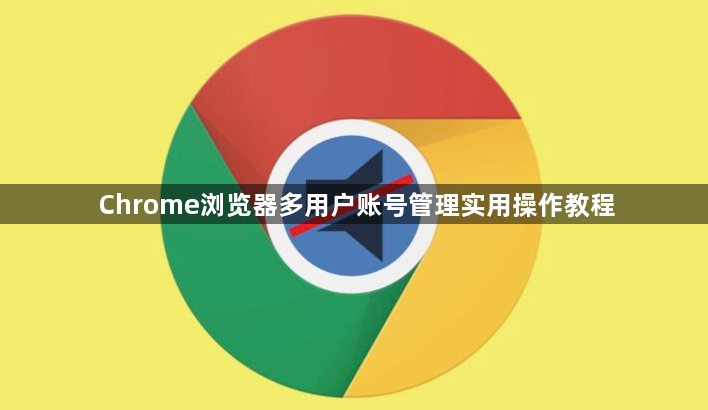 Chrome浏览器多用户账号管理实用操作教程1