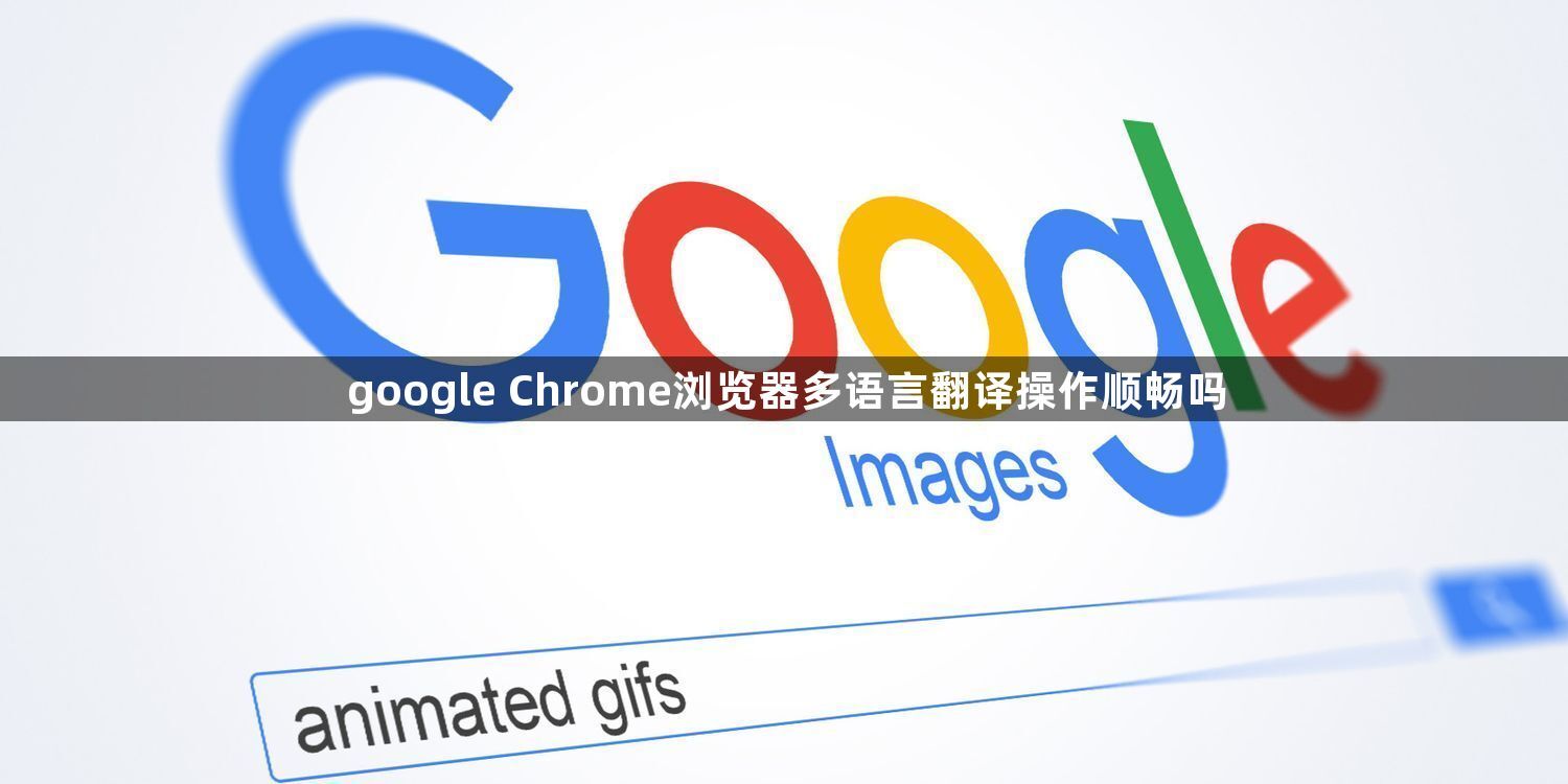 google Chrome浏览器多语言翻译操作顺畅吗1