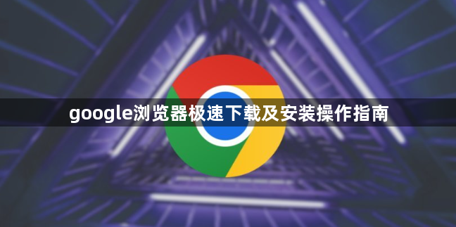google浏览器极速下载及安装操作指南1
