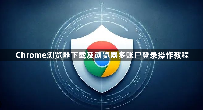 Chrome浏览器下载及浏览器多账户登录操作教程1