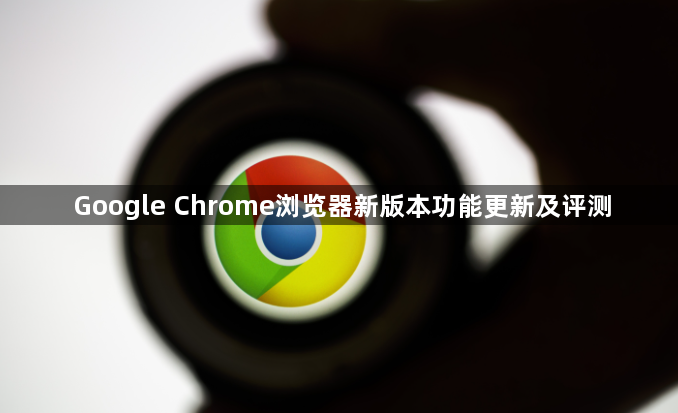 Google Chrome浏览器新版本功能更新及评测1