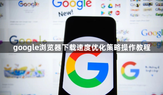 google浏览器下载速度优化策略操作教程1
