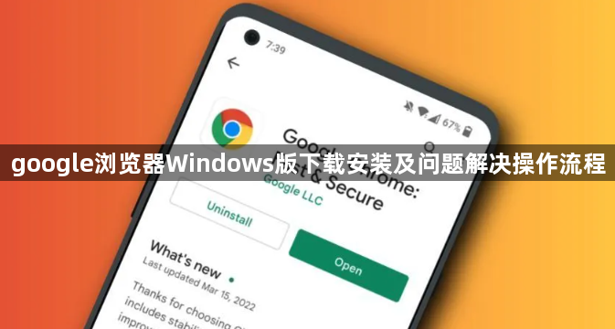 google浏览器Windows版下载安装及问题解决操作流程1