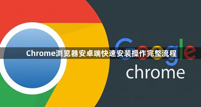 Chrome浏览器安卓端快速安装操作完整流程1
