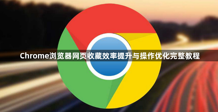 Chrome浏览器网页收藏效率提升与操作优化完整教程1