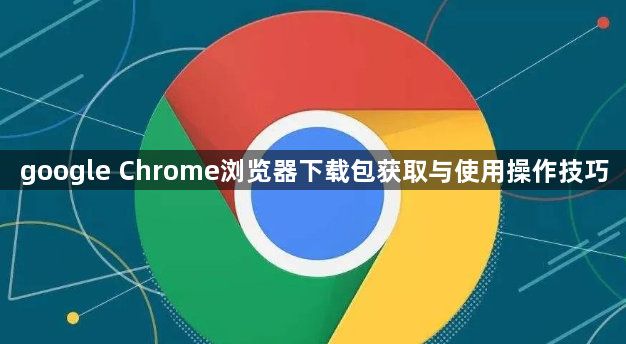google Chrome浏览器下载包获取与使用操作技巧1