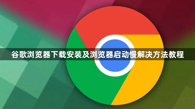 谷歌浏览器下载安装及浏览器启动慢解决方法教程1