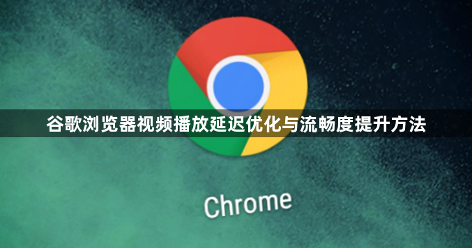 谷歌浏览器视频播放延迟优化与流畅度提升方法1