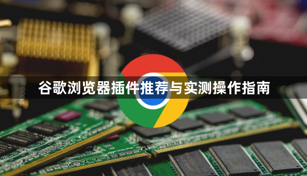谷歌浏览器插件推荐与实测操作指南1