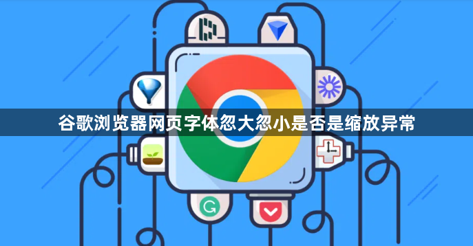 谷歌浏览器网页字体忽大忽小是否是缩放异常1