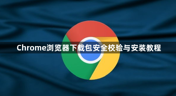 Chrome浏览器下载包安全校验与安装教程1