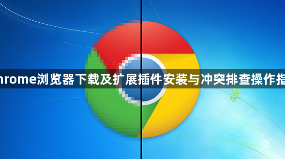 Chrome浏览器下载及扩展插件安装与冲突排查操作指南1