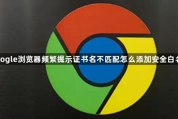 google浏览器频繁提示证书名不匹配怎么添加安全白名单1
