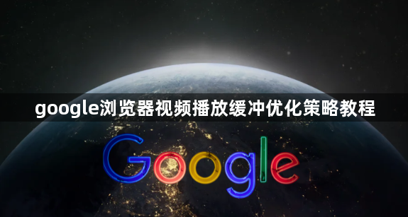 google浏览器视频播放缓冲优化策略教程1