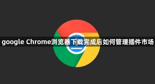 google Chrome浏览器下载完成后如何管理插件市场1