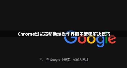 Chrome浏览器移动端操作界面不流畅解决技巧1
