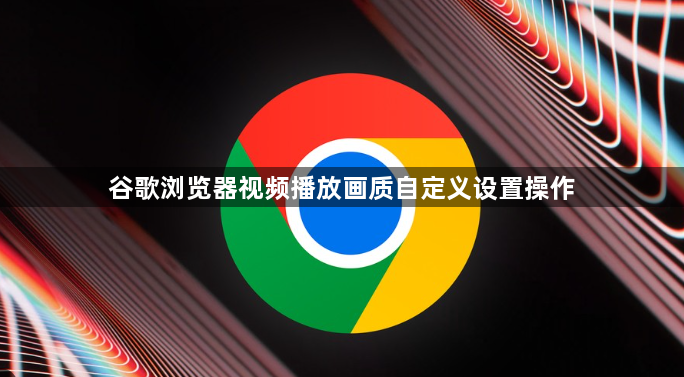 谷歌浏览器视频播放画质自定义设置操作1