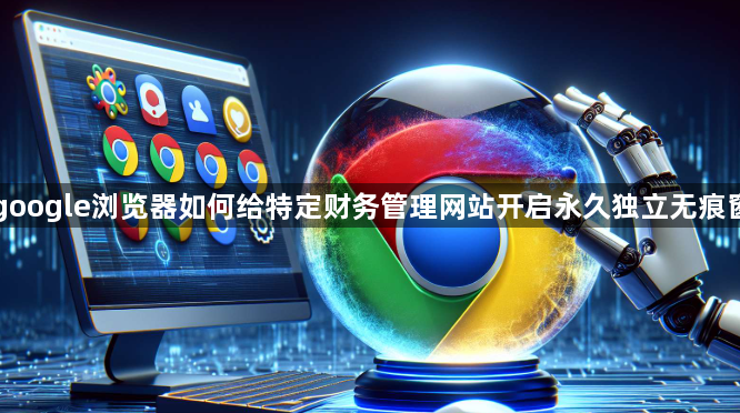 google浏览器如何给特定财务管理网站开启永久独立无痕窗1