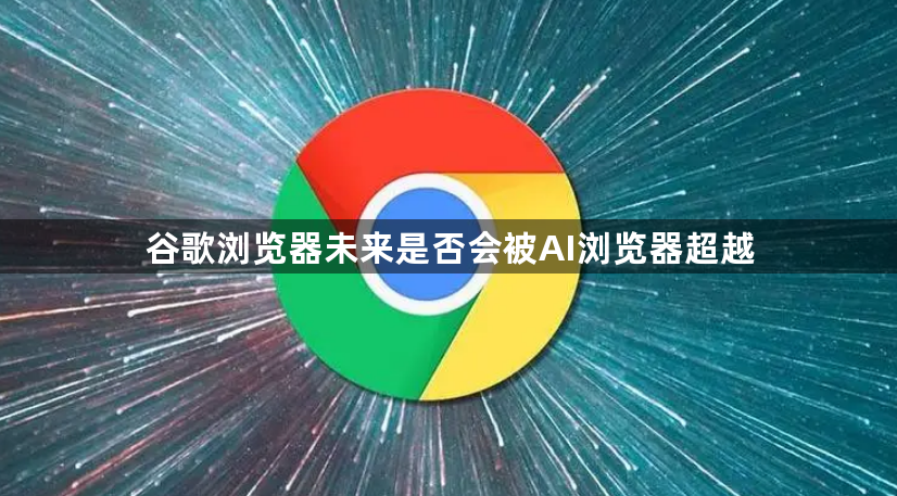 谷歌浏览器未来是否会被AI浏览器超越1