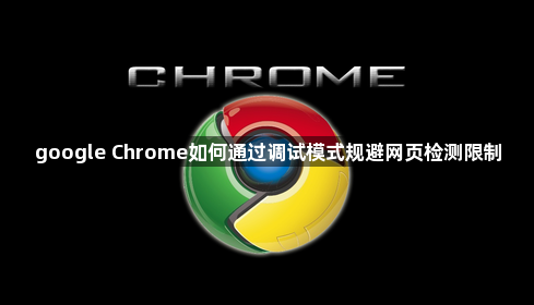 google Chrome如何通过调试模式规避网页检测限制1