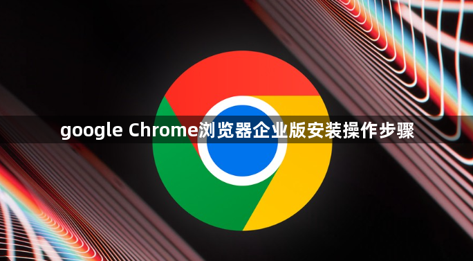 google Chrome浏览器企业版安装操作步骤1