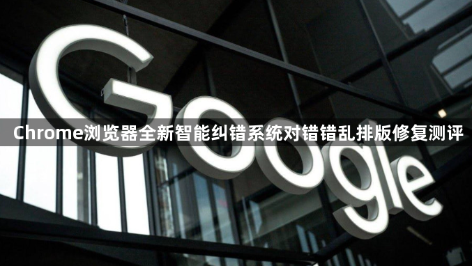 Chrome浏览器全新智能纠错系统对错错乱排版修复测评1