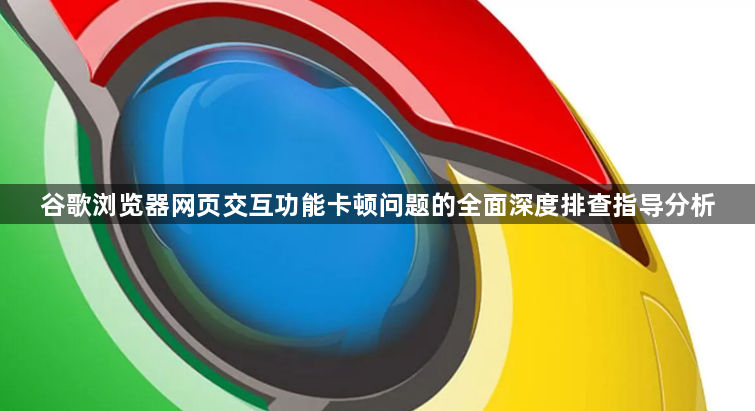 谷歌浏览器网页交互功能卡顿问题的全面深度排查指导分析1