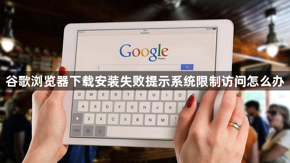 谷歌浏览器下载安装失败提示系统限制访问怎么办1