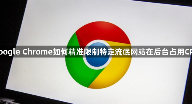 google Chrome如何精准限制特定流氓网站在后台占用CPU1