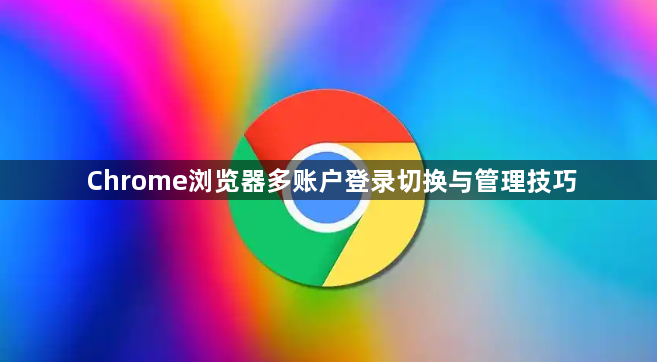 Chrome浏览器多账户登录切换与管理技巧1
