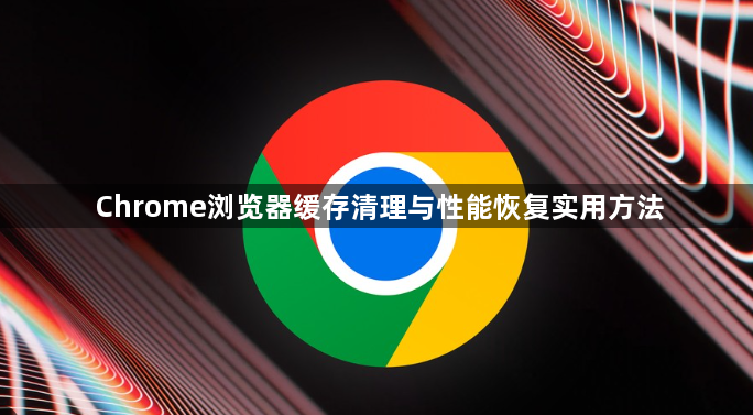 Chrome浏览器缓存清理与性能恢复实用方法1