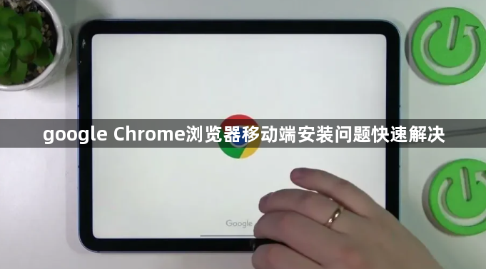 google Chrome浏览器移动端安装问题快速解决1