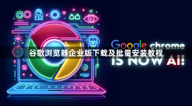 谷歌浏览器企业版下载及批量安装教程1