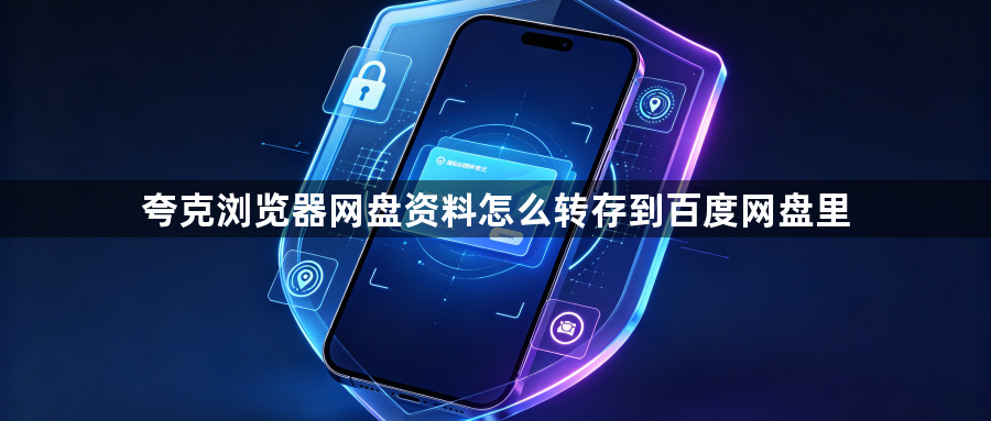 夸克浏览器网盘资料怎么转存到百度网盘里1
