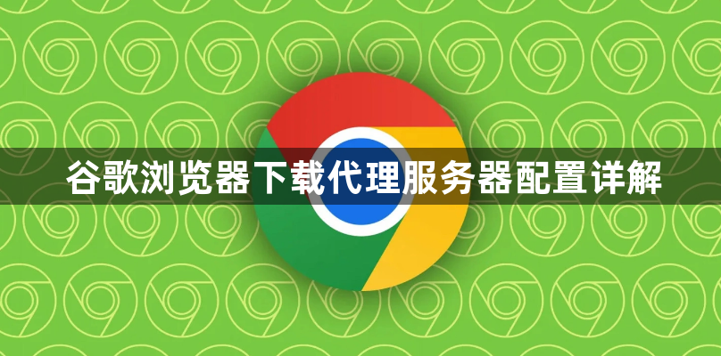 谷歌浏览器下载代理服务器配置详解1