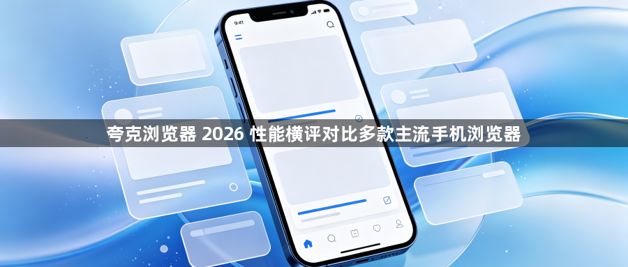 夸克浏览器 2026 性能横评对比多款主流手机浏览器1